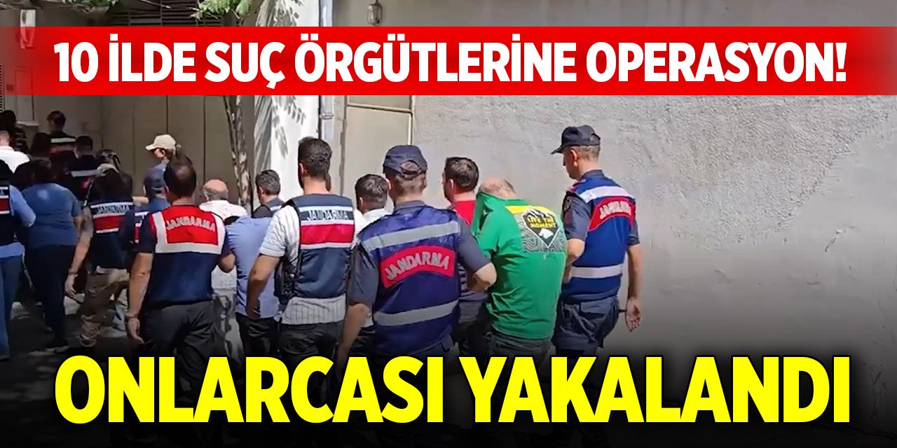 10 ilde suç örgütlerine operasyon! Onlarcası yakalandı