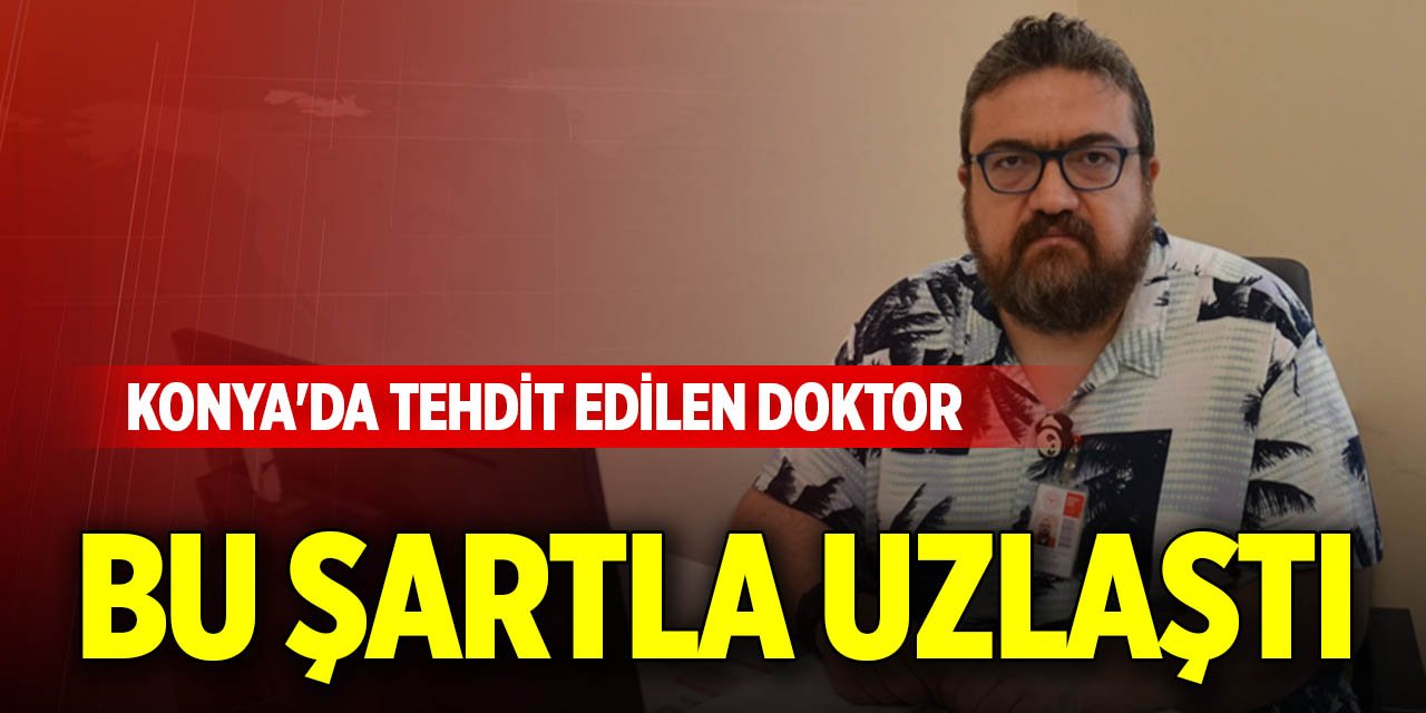Konya'da tehdit edilen doktor bu şartla uzlaştı