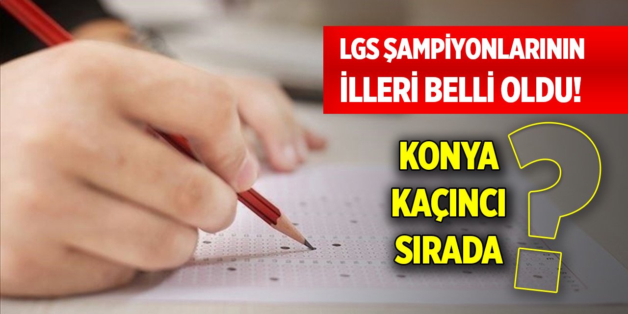 LGS şampiyonlarının illeri belli oldu! Konya kaçıncı sırada?