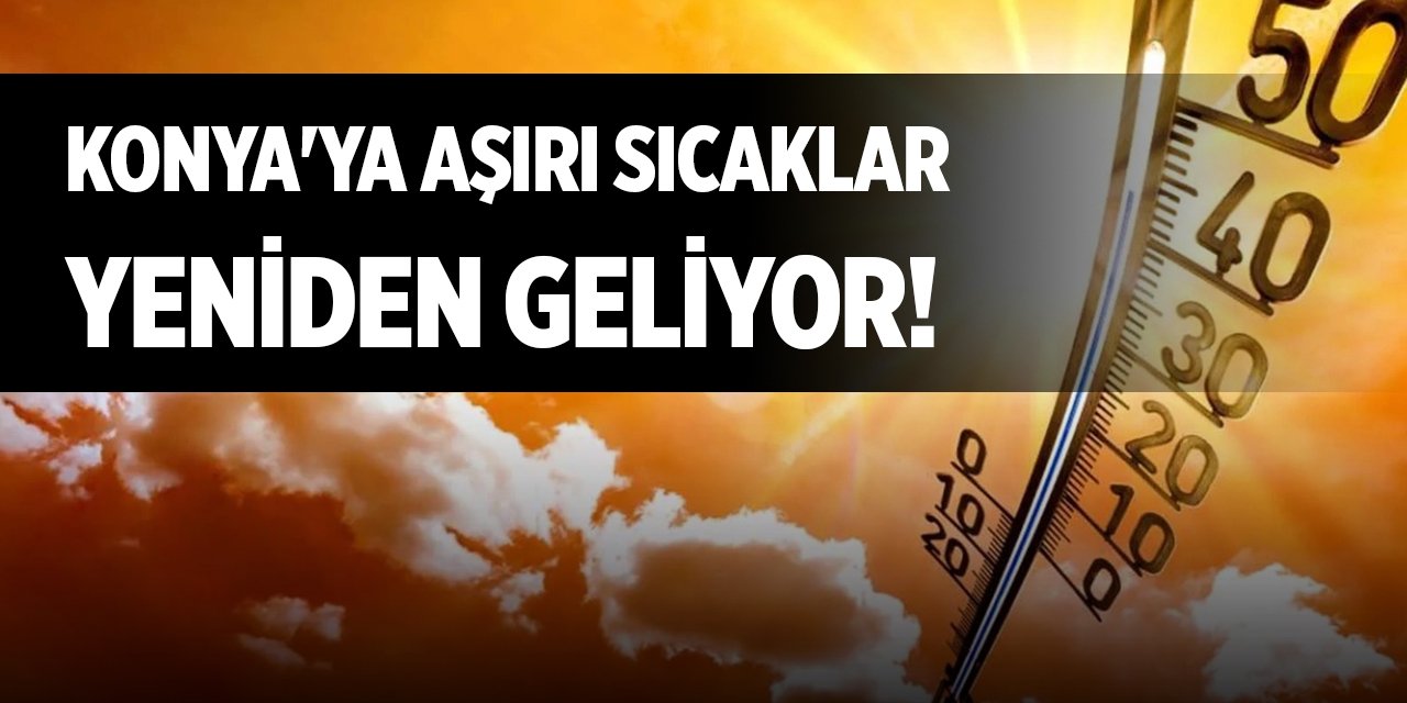 Konya'ya aşırı sıcaklar yeniden geliyor!