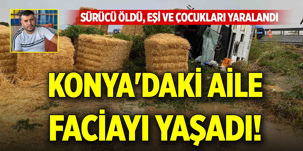Konya'daki aile faciayı yaşadı! Sürücü öldü, eşi ve çocukları yaralandı
