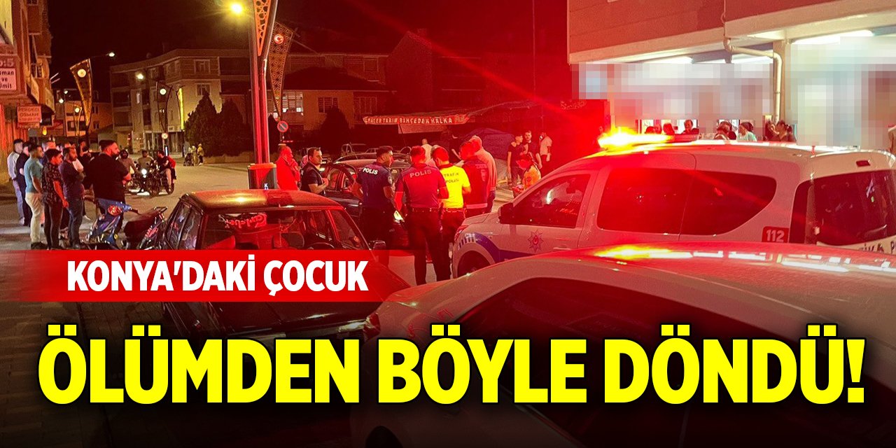 Konya'daki çocuk ölümden böyle döndü!