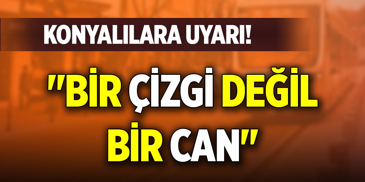 Konyalılara uyarı! "Bir çizgi değil, bir can"