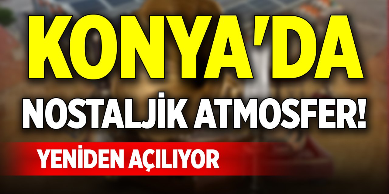 Konya'da nostaljik atmosfer! Yeniden açılıyor