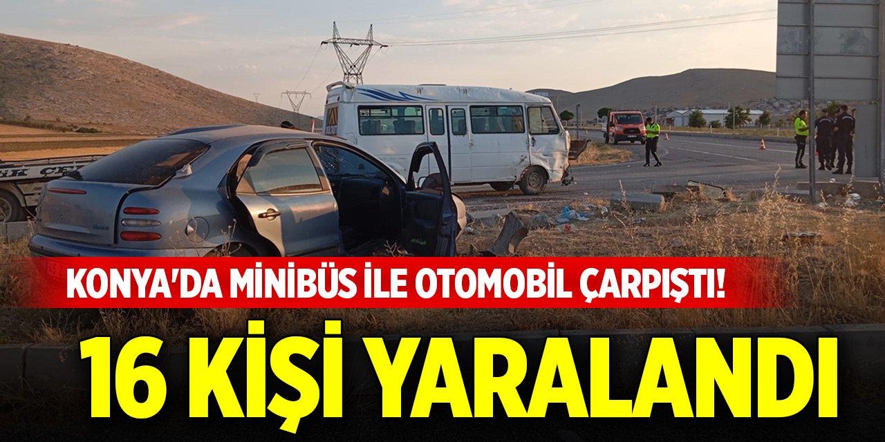 Konya'da işçileri taşıyan minibüs ile otomobil çarpıştı! 16 kişi yaralandı