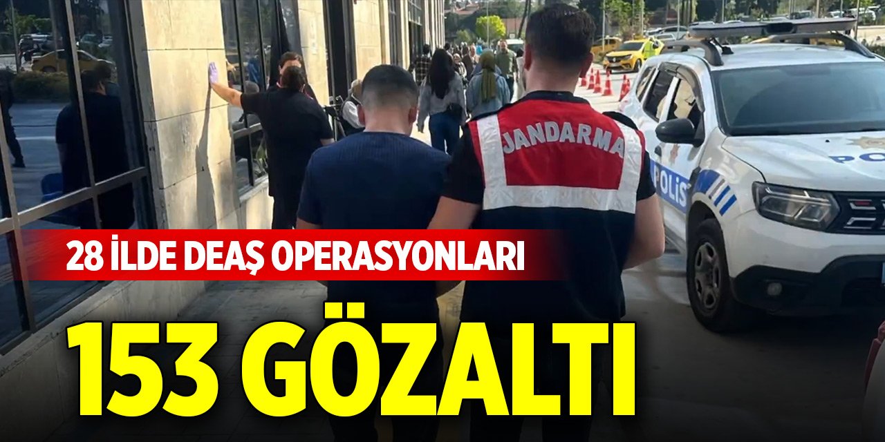 28 ilde DEAŞ operasyonları; 153 gözaltı