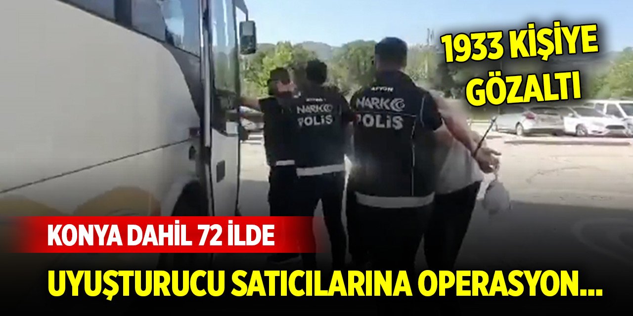Konya dahil 72 ilde uyuşturucu satıcılarına operasyon... 1933 kişiye gözaltı