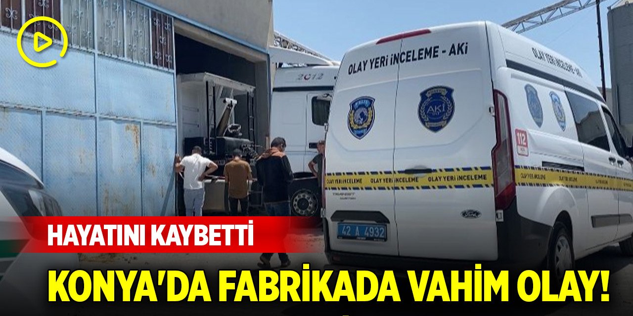 Konya'da fabrikada vahim olay! Hayatını kaybetti