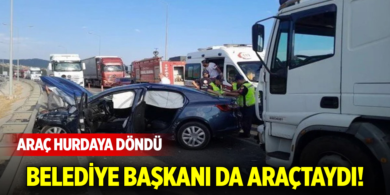 Belediye başkanı da araçtaydı! Araç hurdaya döndü