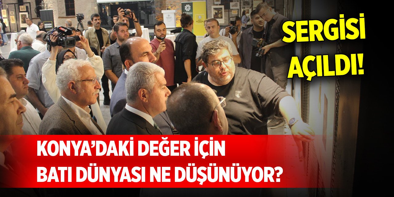 Konya’daki değer için batı dünyası ne düşünüyor? Sergisi açıldı!