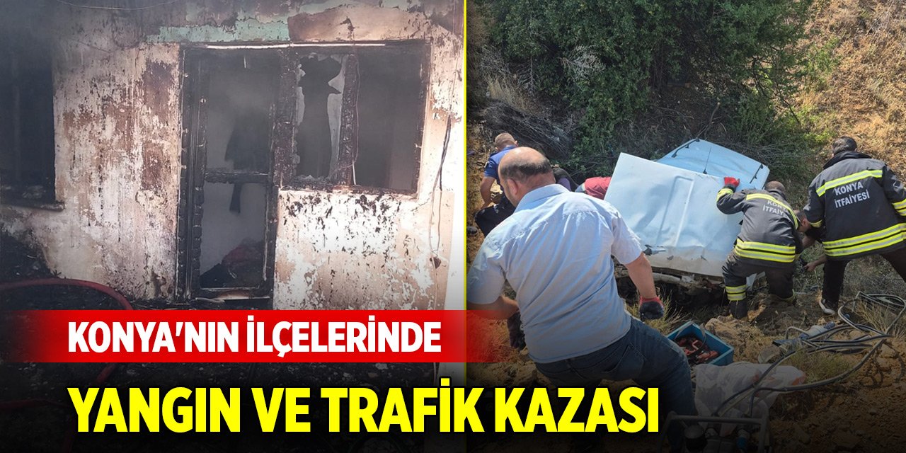 Konya'nın ilçelerinde yangın ve trafik kazası