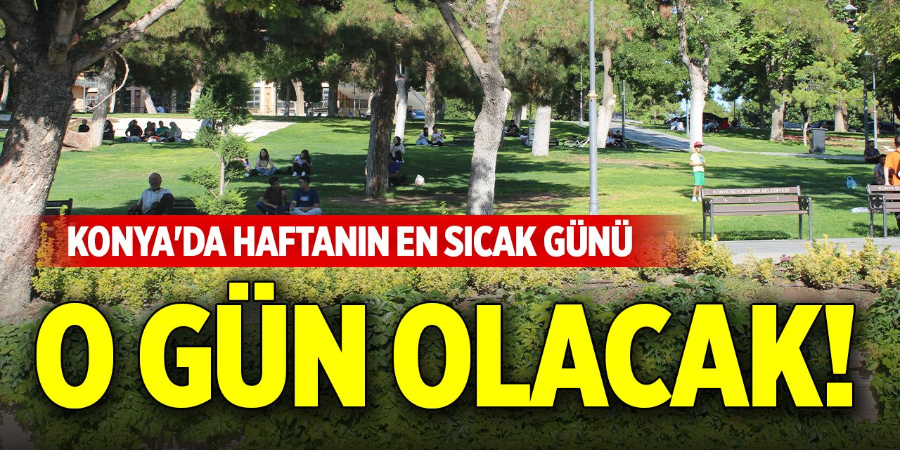 Konya'da haftanın en sıcak günü o gün olacak!