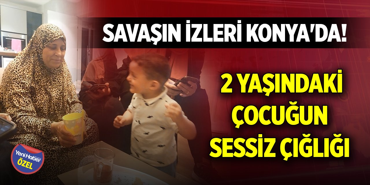 Savaşın izleri Konya'da! 2 yaşındaki çocuğun sessiz çığlığı