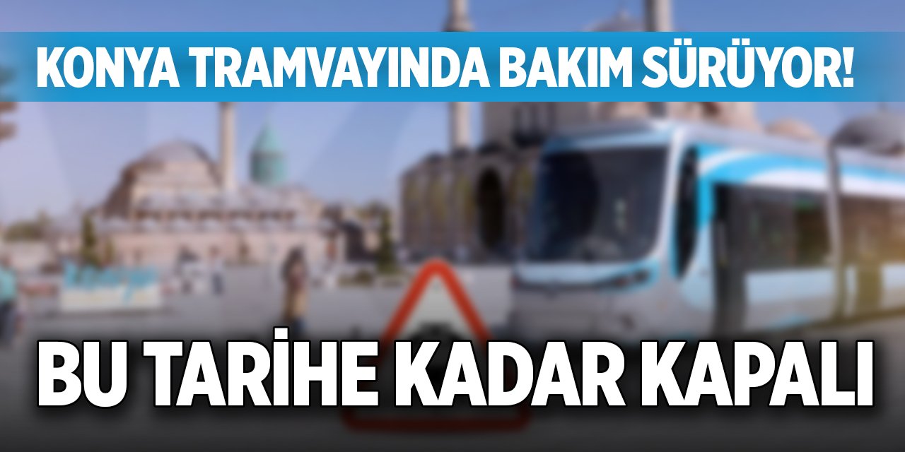 Konya tramvayında bakım sürüyor! Bu tarihe kadar kapalı