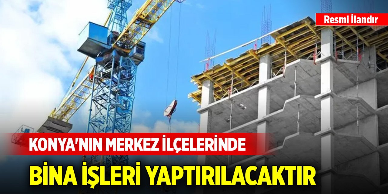 Konya'nın merkez ilçelerinde bina işleri yaptırılacaktır