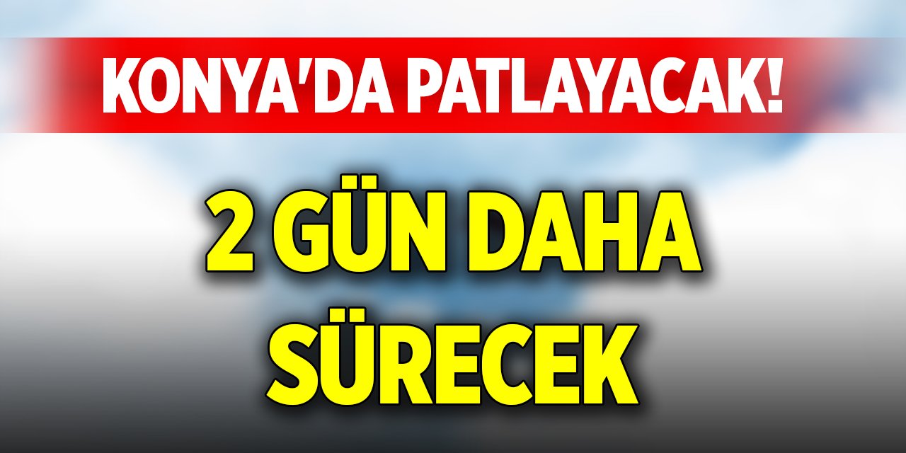 Konya'da patlayacak! 2 gün daha sürecek