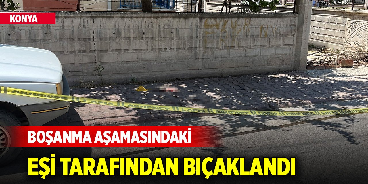Yer Konya Merkez... Boşanma aşamasındaki eşi tarafından bıçaklandı