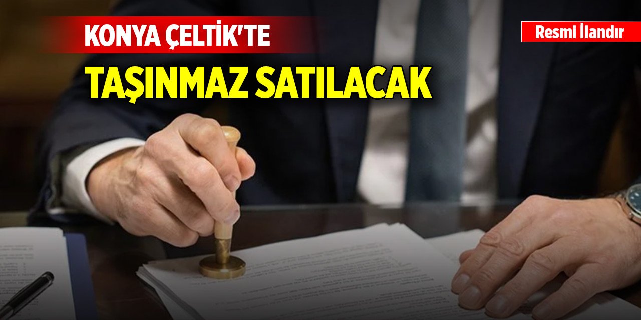Konya'nın Çeltik ilçesinde taşınmaz satılacak
