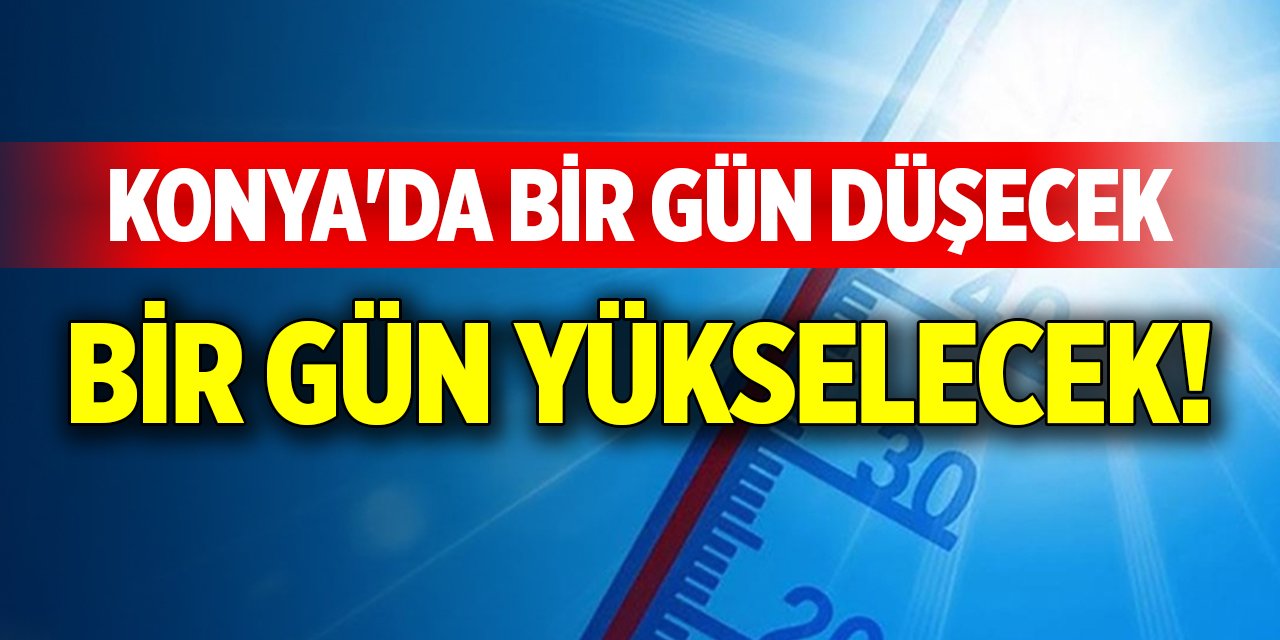 Konya'da bir gün düşecek bir gün yükselecek!