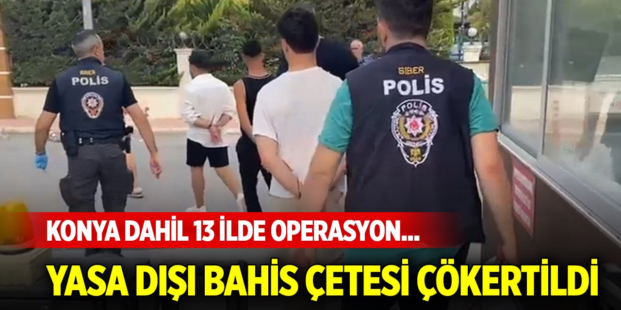 Konya dahil 13 ilde operasyon... Yasa dışı bahis çetesi çökertildi