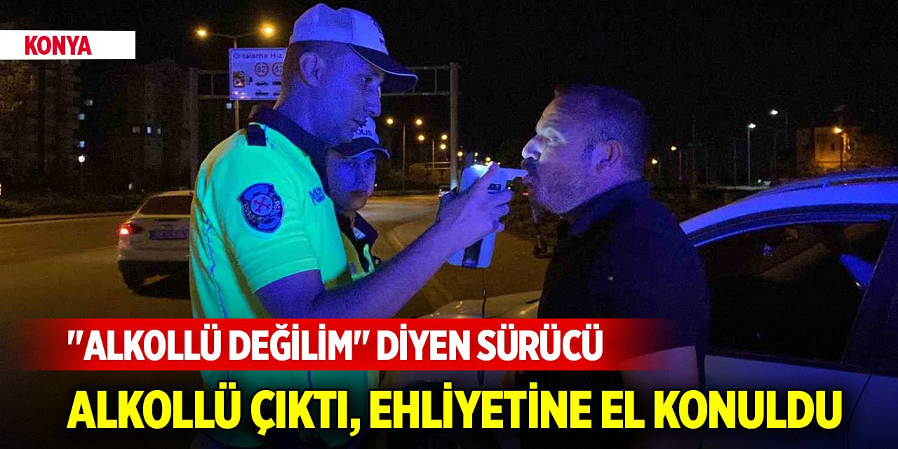 Konya'da "Alkollü değilim" diyen sürücü alkollü çıktı, ehliyetine el konuldu