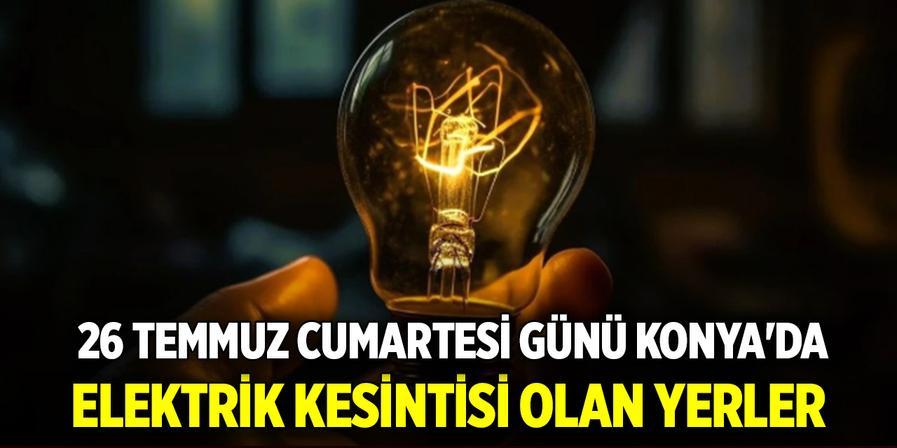 26 Temmuz Cumartesi günü Konya'da elektrik kesintisi olan yerler