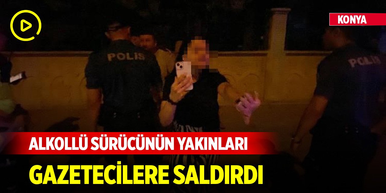 Konya'da polisten kaçan ehliyetsiz alkollü sürücünün yakınları gazetecilere saldırdı