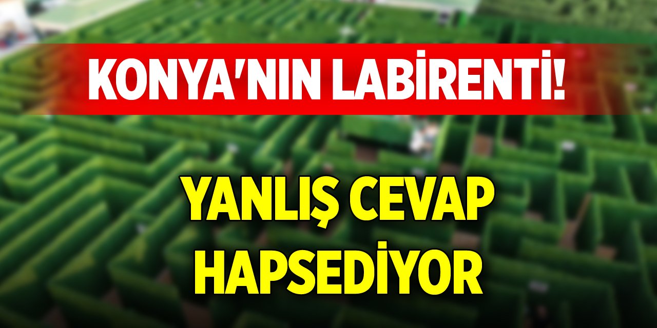 Konya'nın labirenti! Yanlış cevap hapsediyor