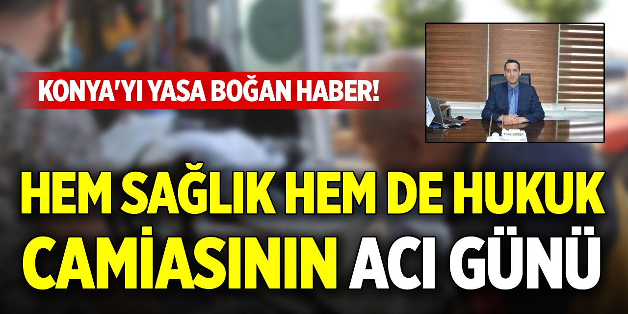 Konya'yı yasa boğan haber! Hem sağlık hem de hukuk camiasının acı günü