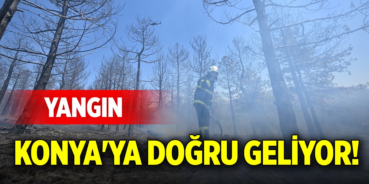 Yangın Konya'ya doğru geliyor!