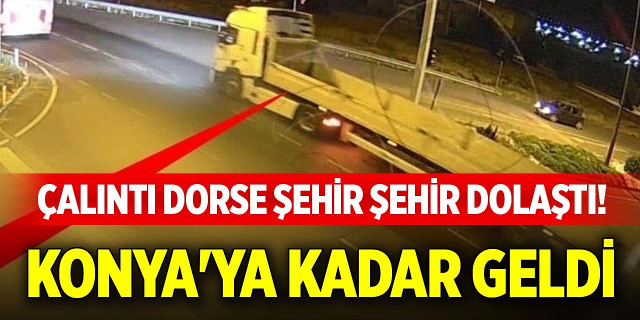 Çalıntı dorse şehir şehir dolaştı! Konya'ya kadar geldi