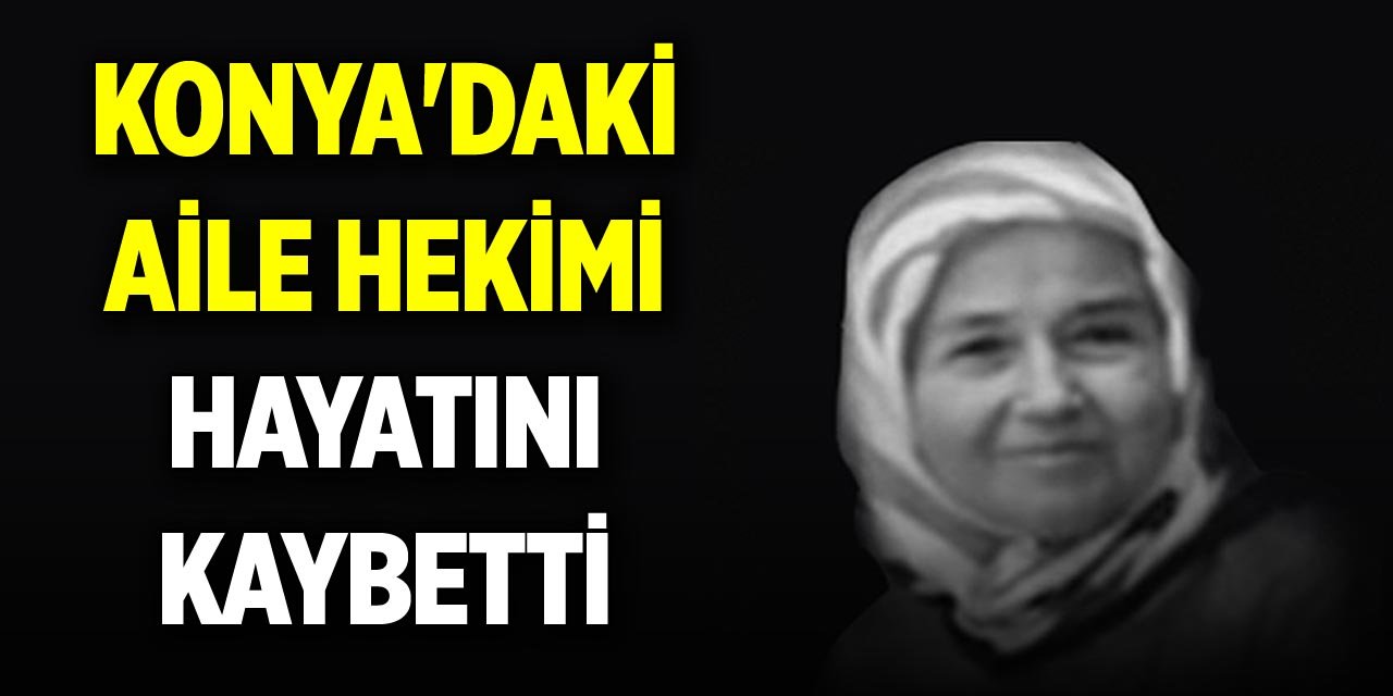 Konya'daki aile hekimi hayatını kaybetti