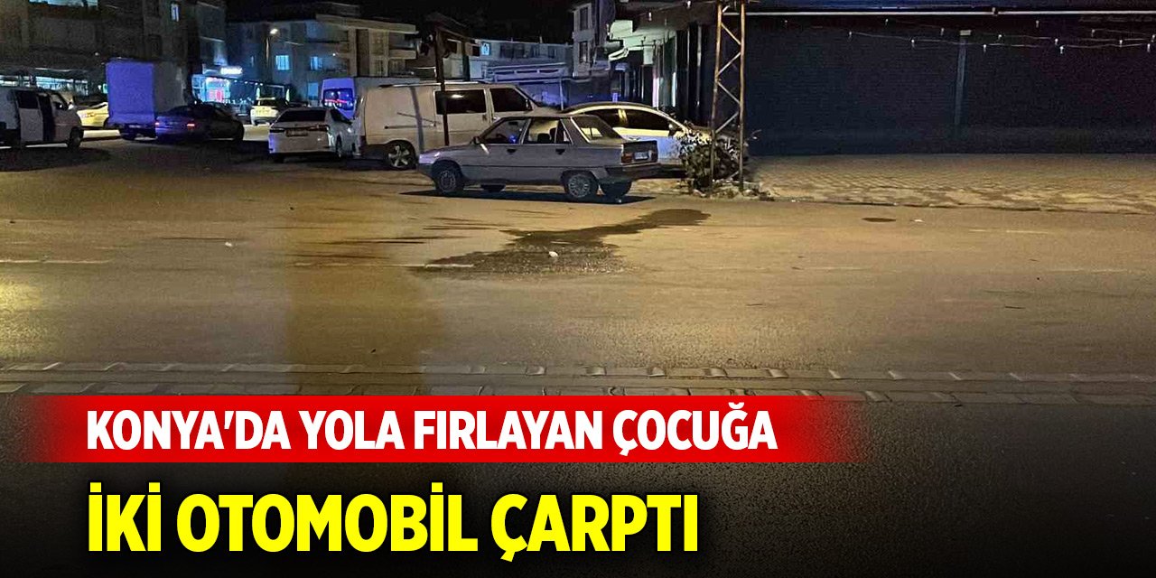 Konya'da yola fırlayan çocuğa iki otomobil çarptı