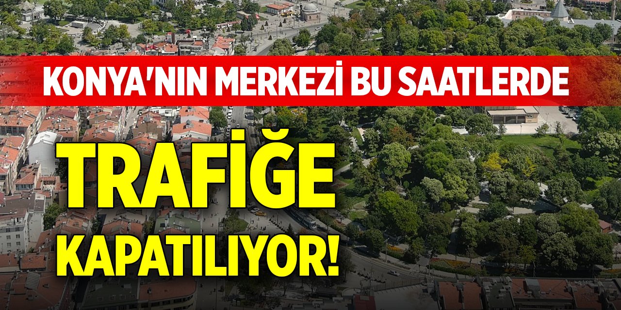 Konya'nın merkezi bu saatlerde trafiğe kapatılıyor!