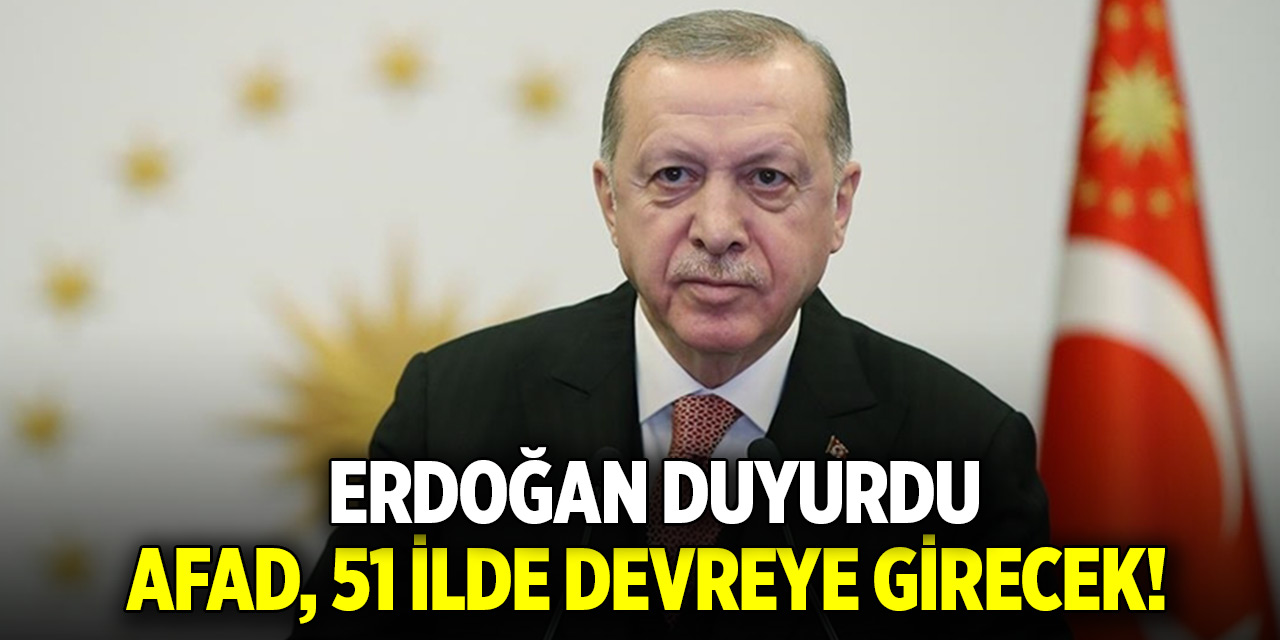 Cumhurbaşkanı Erdoğan duyurdu: AFAD, 51 ilde devreye girecek!