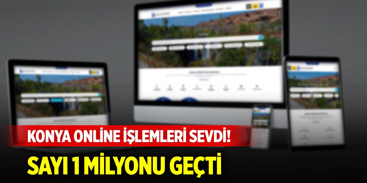 Konya online işlemleri sevdi! Sayı 1 milyonu geçti