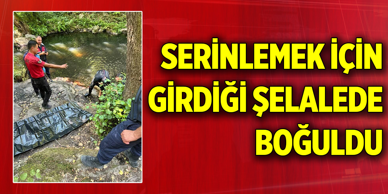 Serinlemek için girdiği şelalede boğuldu