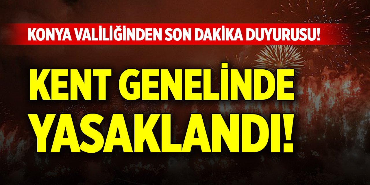 Konya Valiliğinden son dakika duyurusu! 3 ay süreyle yasaklandı