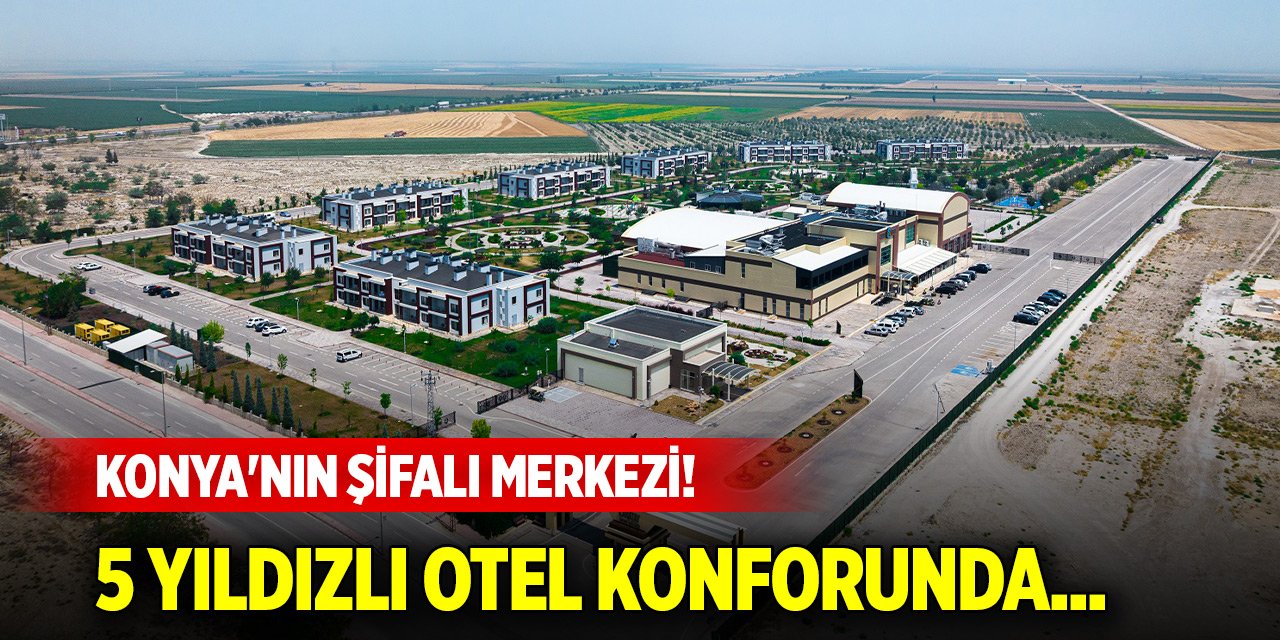 Konya'nın şifalı merkezi! 5 yıldızlı otel konforunda...