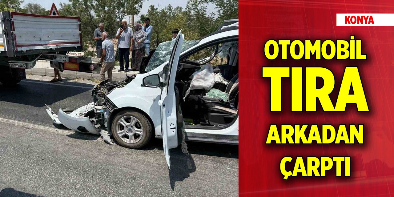 Konya'da tıra arkadan çarpan otomobilin sürücüsü ağır yaralandı