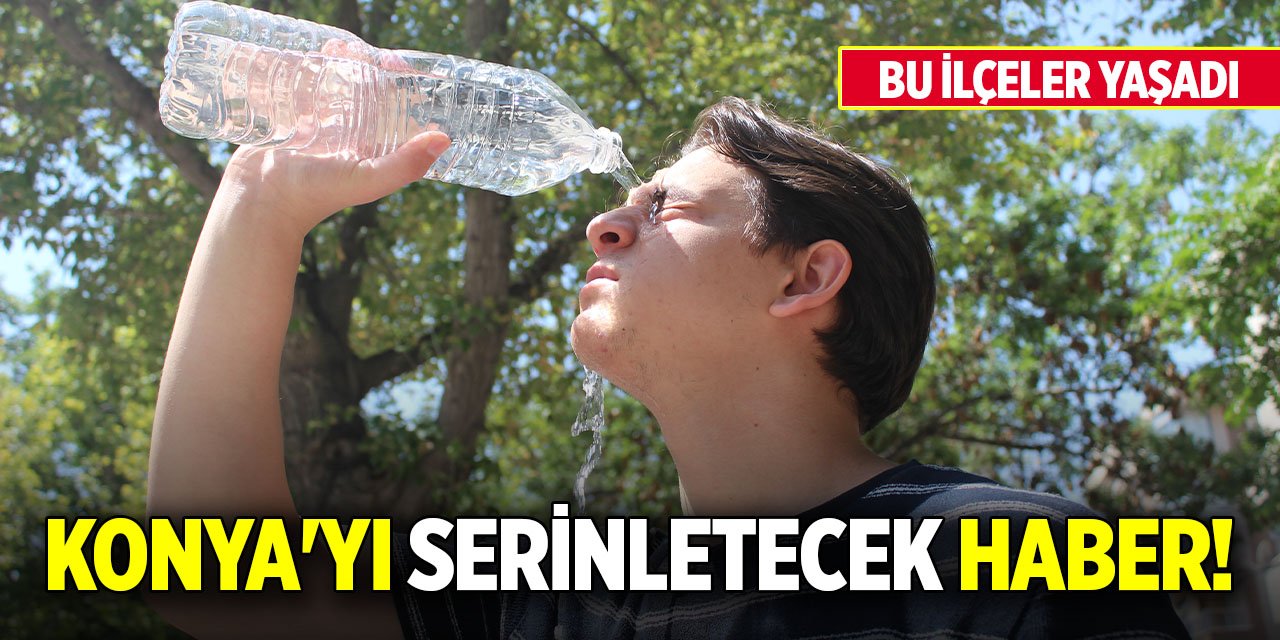 Konya'yı serinletecek haber! Bu ilçeler yaşadı