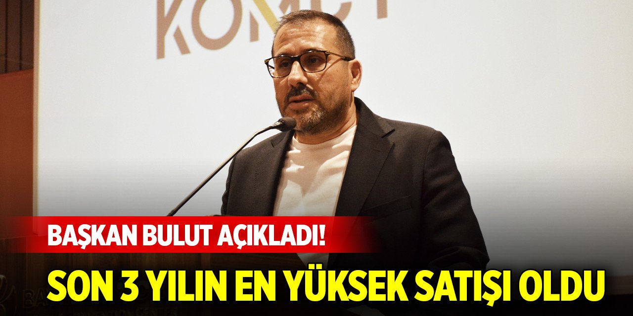Başkan Bulut açıkladı! Konya'da son üç yılın en yüksek satışı oldu