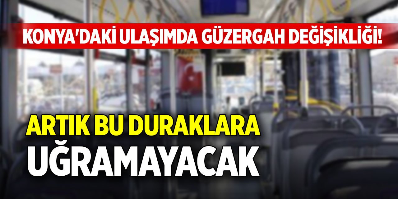 Konya'daki ulaşımda güzergah değişikliği! Artık bu duraklara uğramayacak
