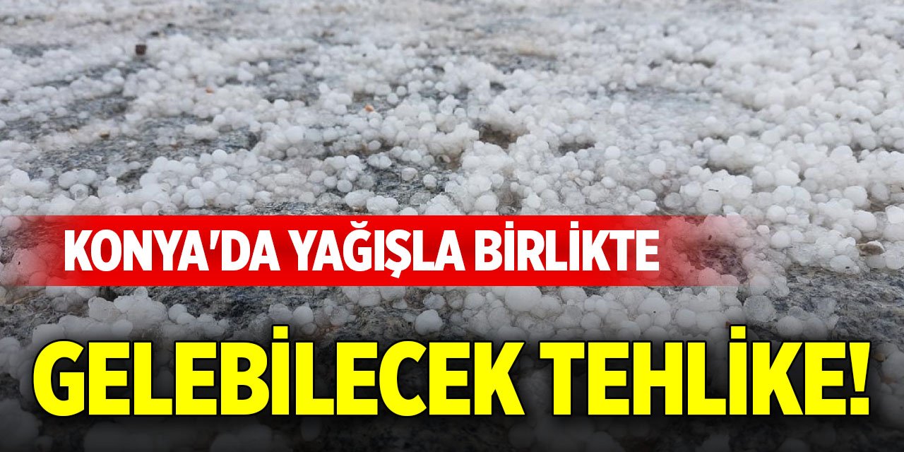 Konya'da yağışla birlikte gelebilecek tehlike!