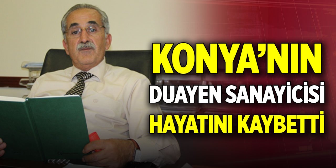 Konya’nın duayen sanayicisi hayatını kaybetti
