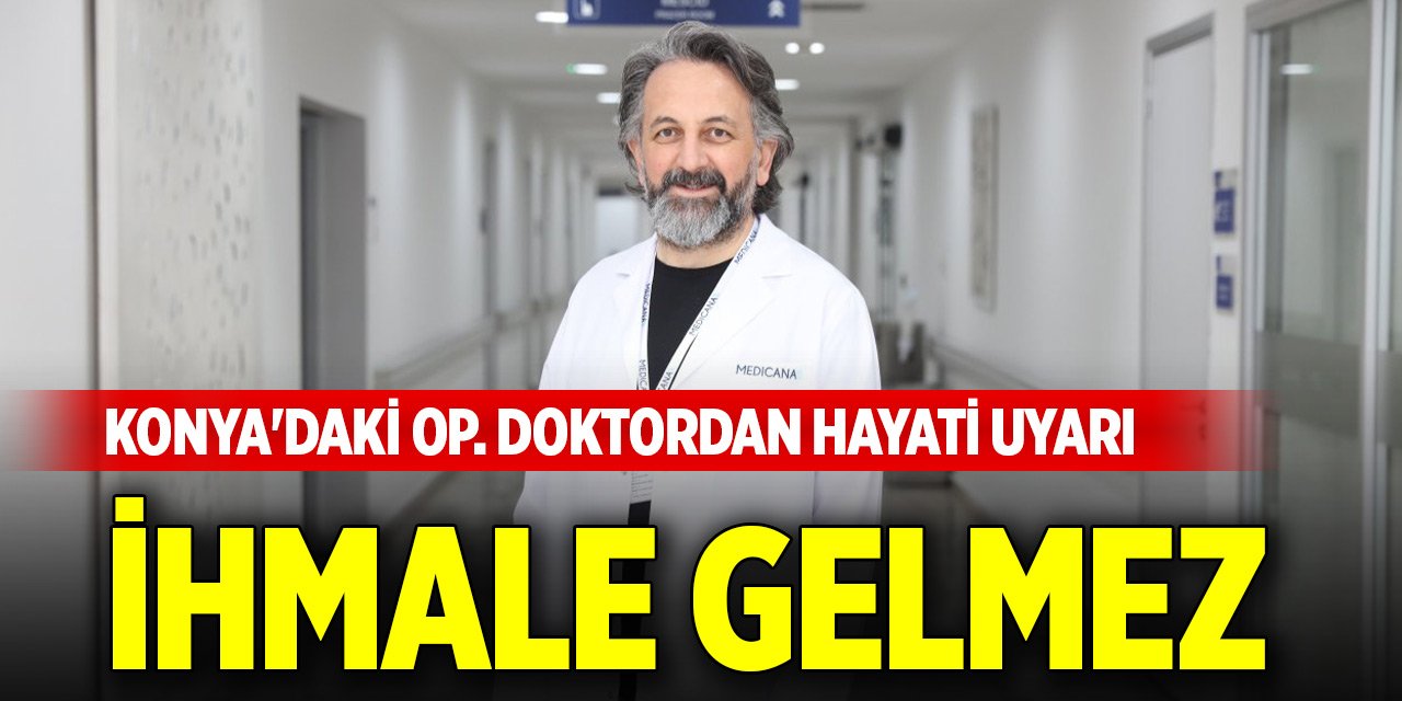 Konya'daki Op. Doktordan hayati uyarı: İhmale gelmez