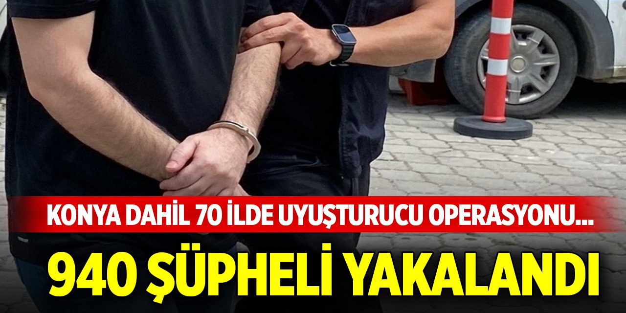 Konya dahil 70 ilde uyuşturucu operasyonu... 940 şüpheli yakalandı