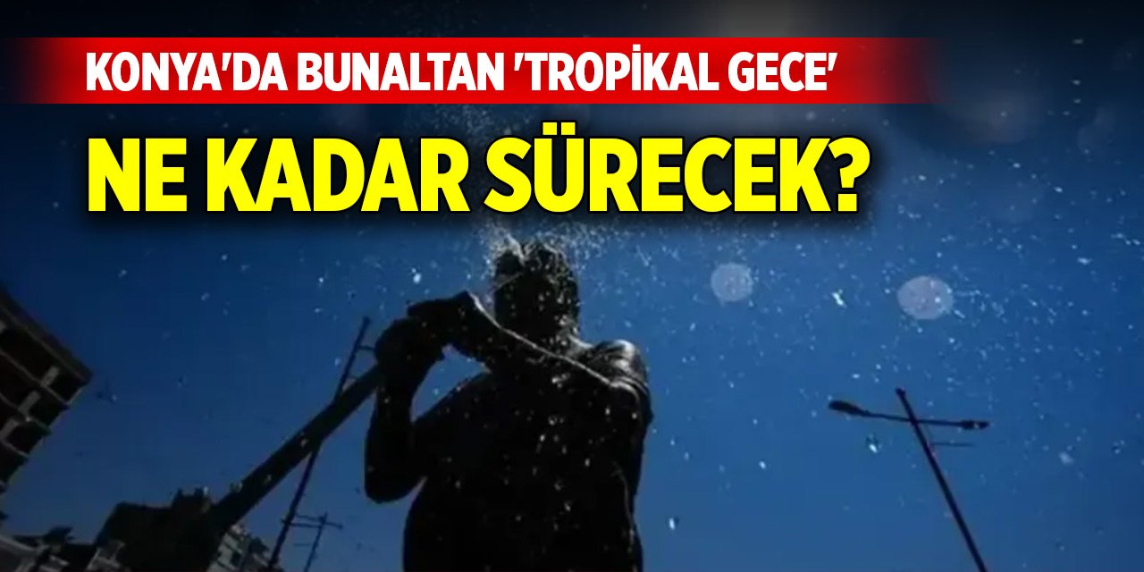 Konya'da bunaltan 'tropikal gece' ne kadar sürecek?