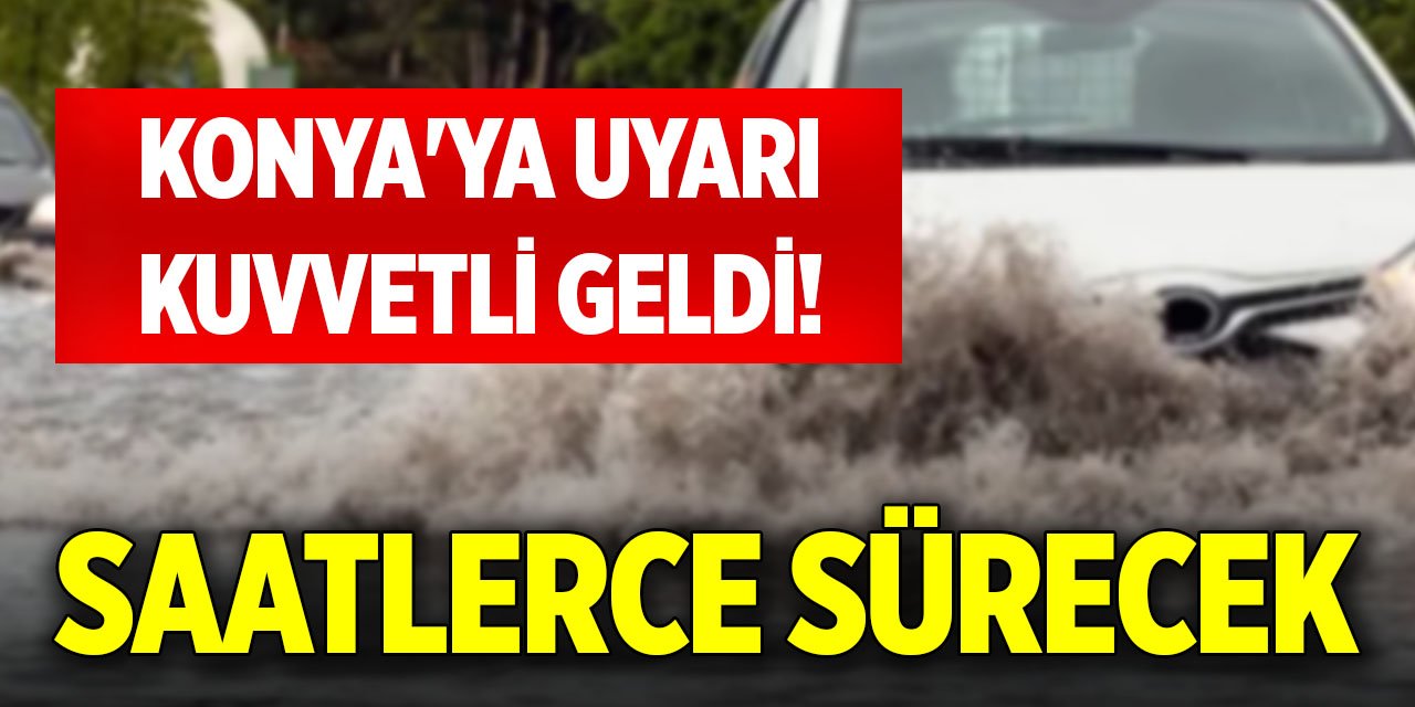 Konya'ya uyarı kuvvetli geldi! Saatlerce sürecek