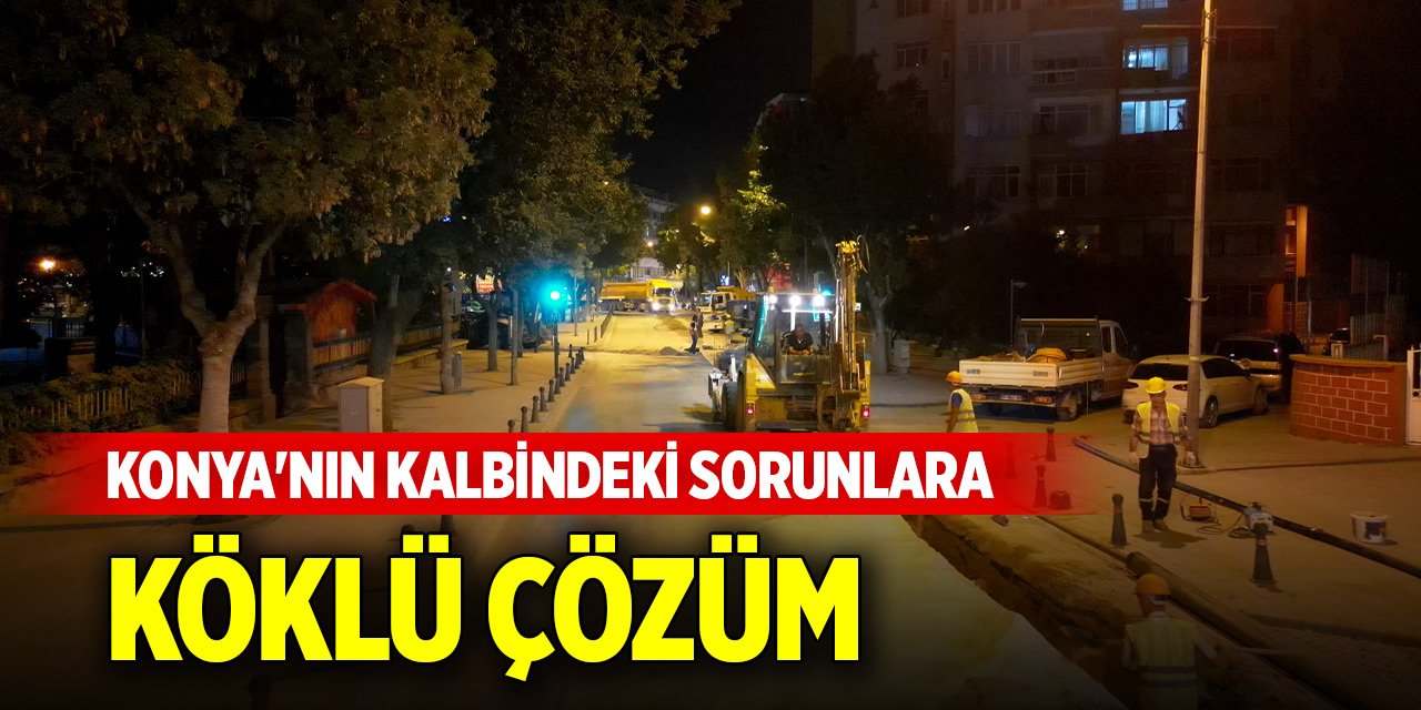 Konya'nın kalbindeki sorunlara köklü çözüm